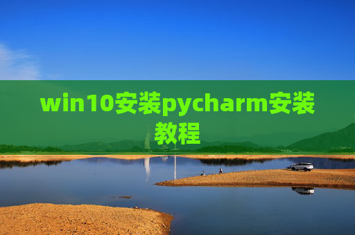 win10安装pycharm安装教程 win10安装pycharm安装教程