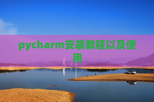 pycharm安装教程以及使用 pycharm安装教程以及使用